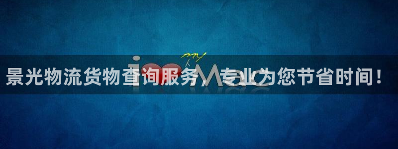 豪门国际官网下载链接是什么：景光物流货物查询服务，专业为您节